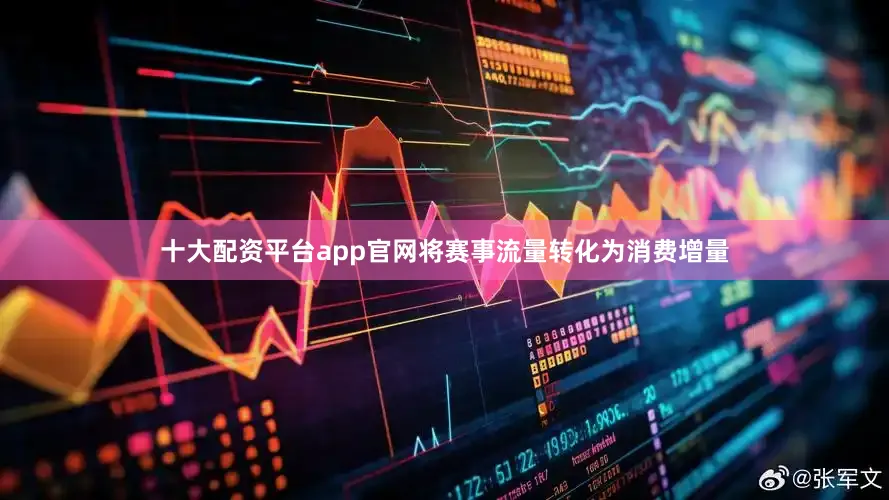 十大配资平台app官网将赛事流量转化为消费增量