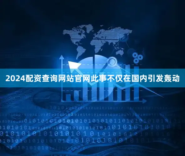 2024配资查询网站官网此事不仅在国内引发轰动