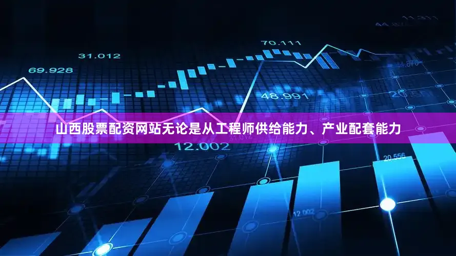 山西股票配资网站无论是从工程师供给能力、产业配套能力