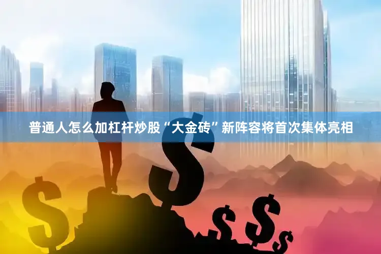 普通人怎么加杠杆炒股“大金砖”新阵容将首次集体亮相