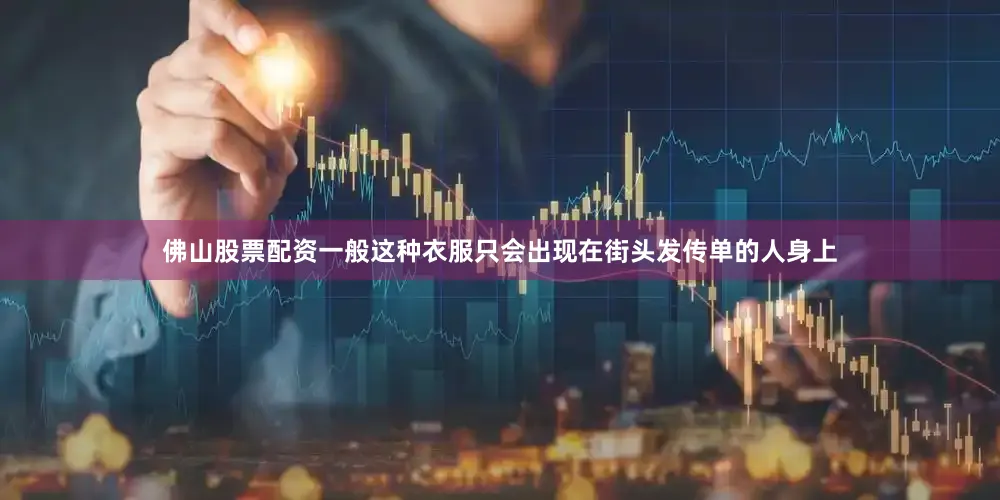 佛山股票配资一般这种衣服只会出现在街头发传单的人身上