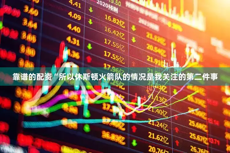 靠谱的配资“所以休斯顿火箭队的情况是我关注的第二件事