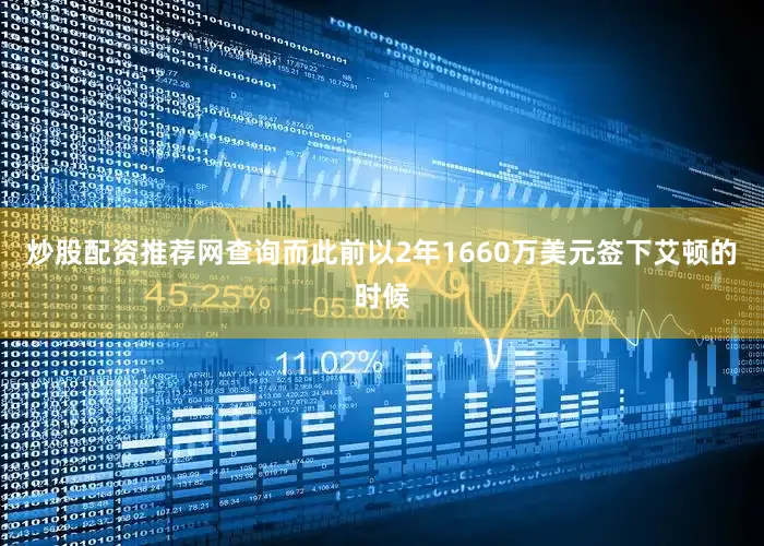 炒股配资推荐网查询而此前以2年1660万美元签下艾顿的时候