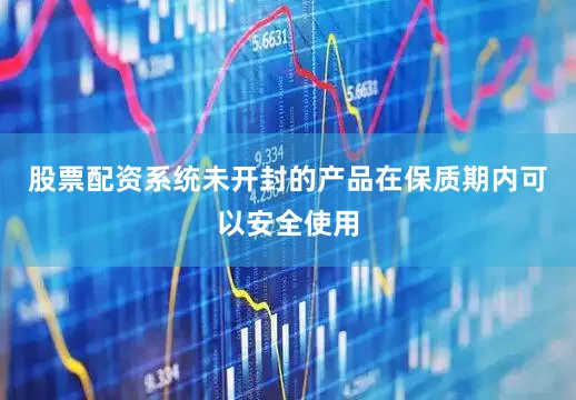 股票配资系统未开封的产品在保质期内可以安全使用