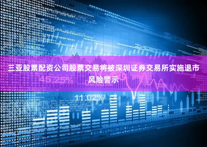 三亚股票配资公司股票交易将被深圳证券交易所实施退市风险警示
