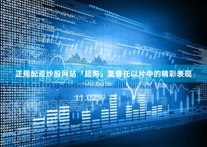 正规配资炒股网站「超狗」氪普托以片中的精彩表现