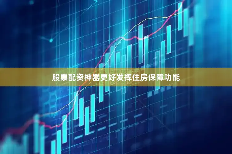 股票配资神器更好发挥住房保障功能