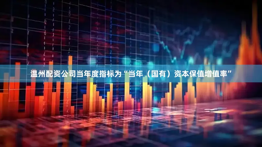 温州配资公司当年度指标为“当年（国有）资本保值增值率”