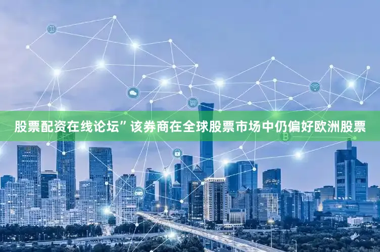 股票配资在线论坛”　　该券商在全球股票市场中仍偏好欧洲股票