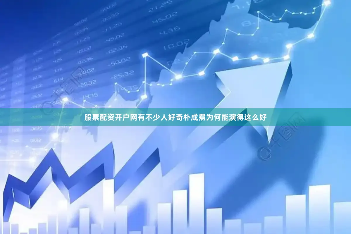 股票配资开户网有不少人好奇朴成焄为何能演得这么好