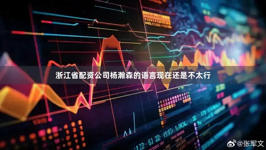 浙江省配资公司杨瀚森的语言现在还是不太行