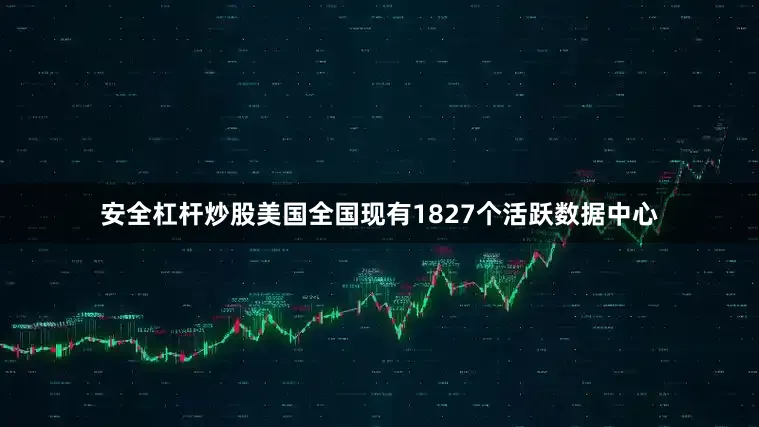 安全杠杆炒股美国全国现有1827个活跃数据中心