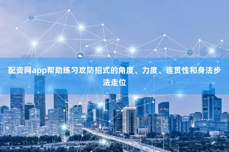 配资网app帮助练习攻防招式的角度、力度、连贯性和身法步法走位