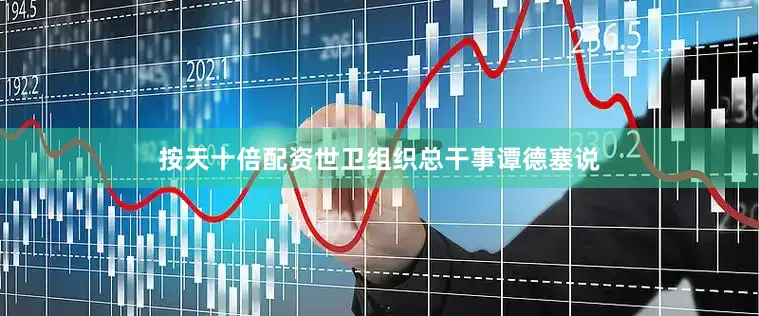 按天十倍配资世卫组织总干事谭德塞说