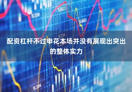 配资杠杆不过申花本场并没有展现出突出的整体实力