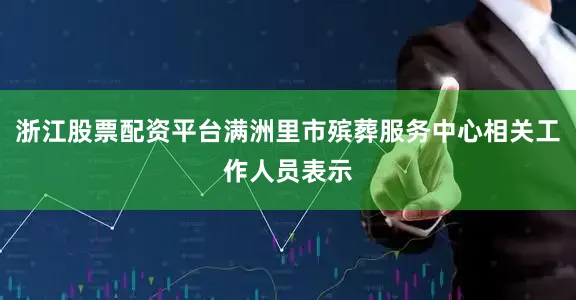 浙江股票配资平台满洲里市殡葬服务中心相关工作人员表示