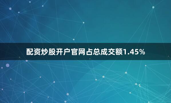 配资炒股开户官网占总成交额1.45%
