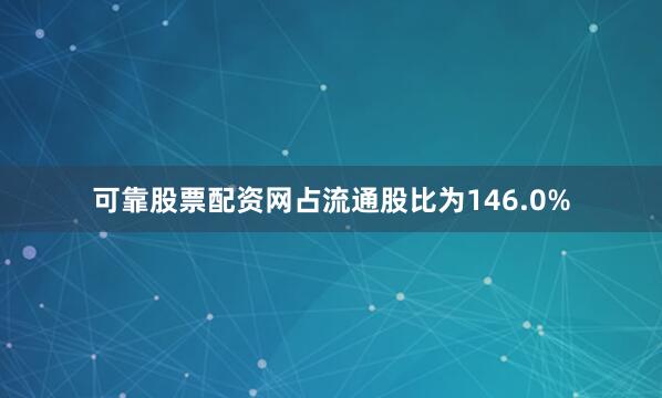 可靠股票配资网占流通股比为146.0%