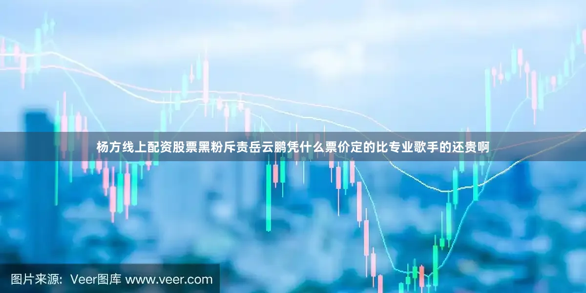 杨方线上配资股票黑粉斥责岳云鹏凭什么票价定的比专业歌手的还贵啊