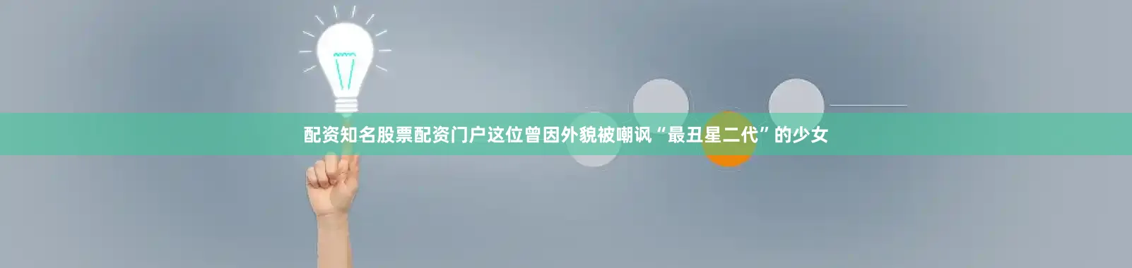配资知名股票配资门户这位曾因外貌被嘲讽“最丑星二代”的少女