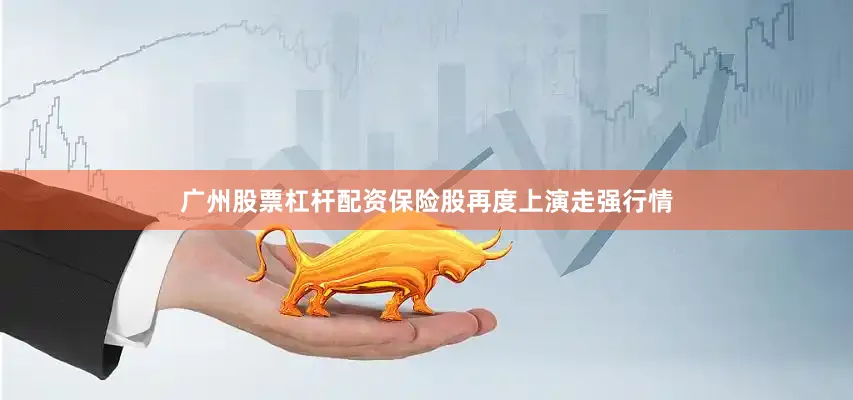广州股票杠杆配资保险股再度上演走强行情
