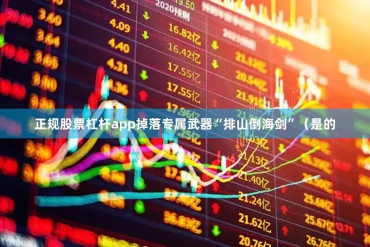 正规股票杠杆app掉落专属武器“排山倒海剑”（是的