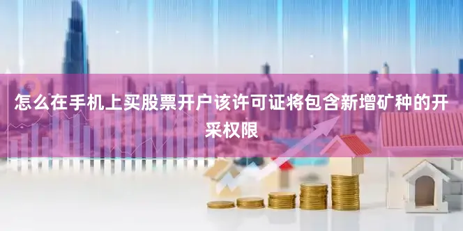 怎么在手机上买股票开户该许可证将包含新增矿种的开采权限