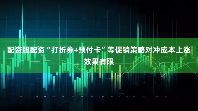 配资股配资“打折券+预付卡”等促销策略对冲成本上涨效果有限