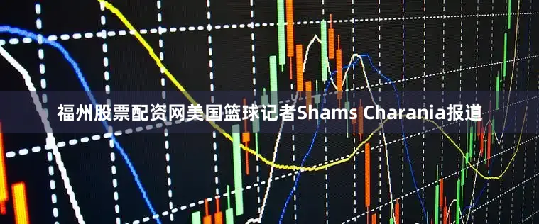 福州股票配资网美国篮球记者Shams Charania报道
