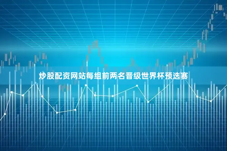 炒股配资网站每组前两名晋级世界杯预选赛