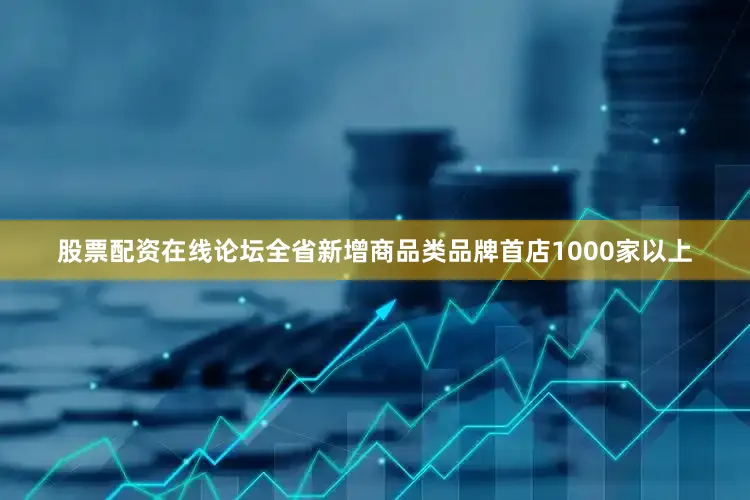 股票配资在线论坛全省新增商品类品牌首店1000家以上