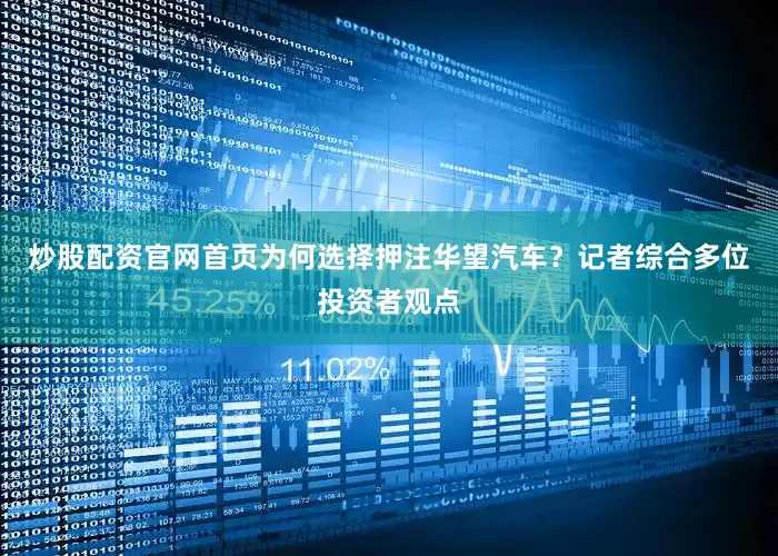 炒股配资官网首页　　为何选择押注华望汽车？记者综合多位投资者观点
