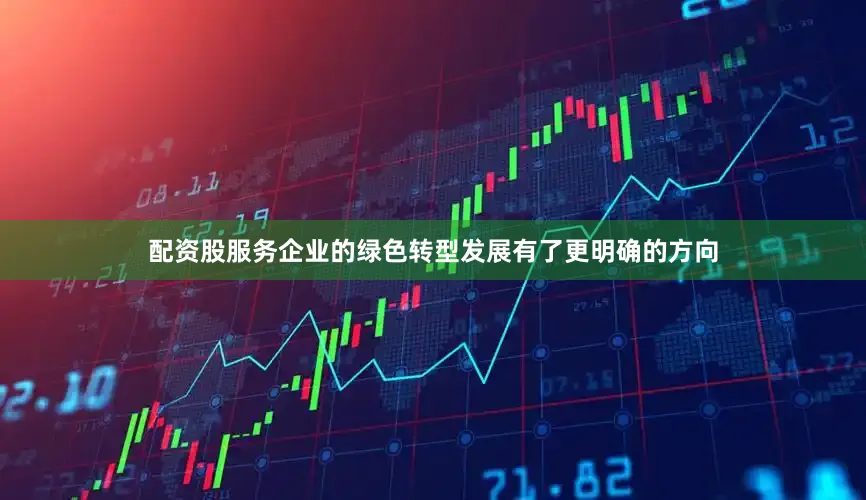 配资股服务企业的绿色转型发展有了更明确的方向