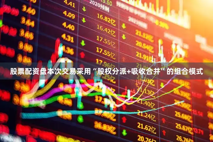 股票配资盘本次交易采用“股权分派+吸收合并”的组合模式