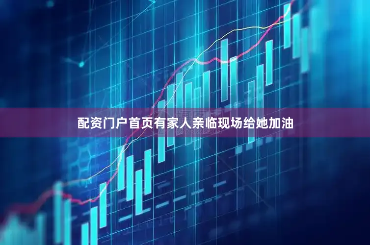 配资门户首页有家人亲临现场给她加油