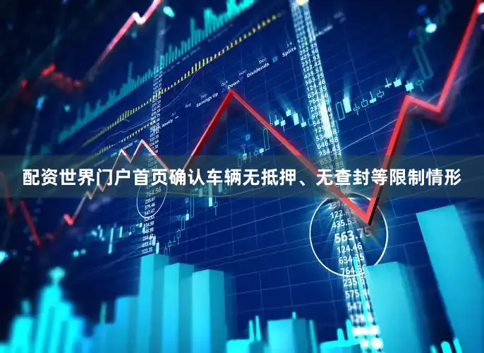 配资世界门户首页确认车辆无抵押、无查封等限制情形