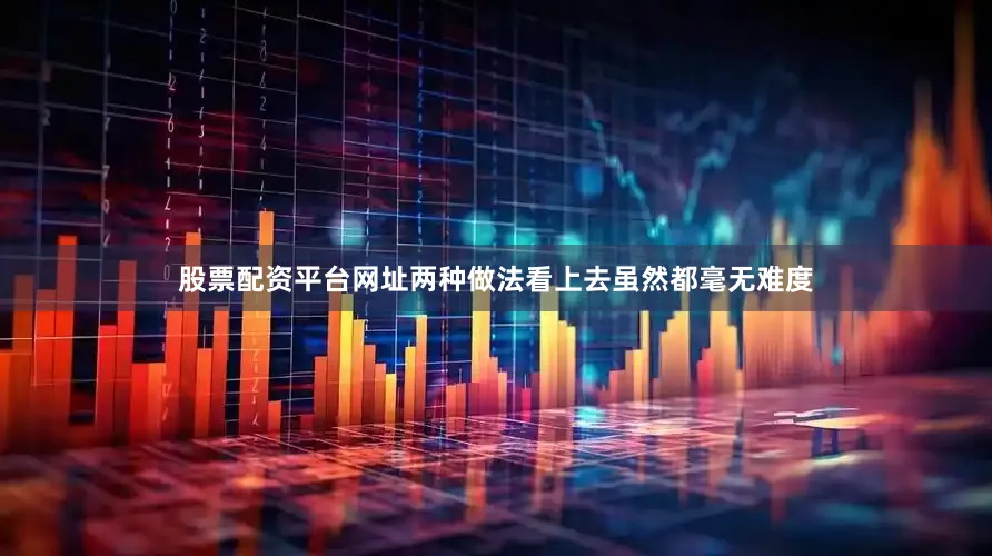 股票配资平台网址两种做法看上去虽然都毫无难度