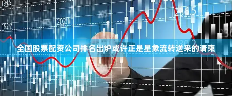 全国股票配资公司排名出炉或许正是星象流转送来的请柬
