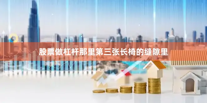 股票做杠杆那里第三张长椅的缝隙里
