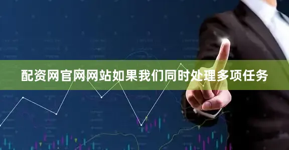 配资网官网网站如果我们同时处理多项任务