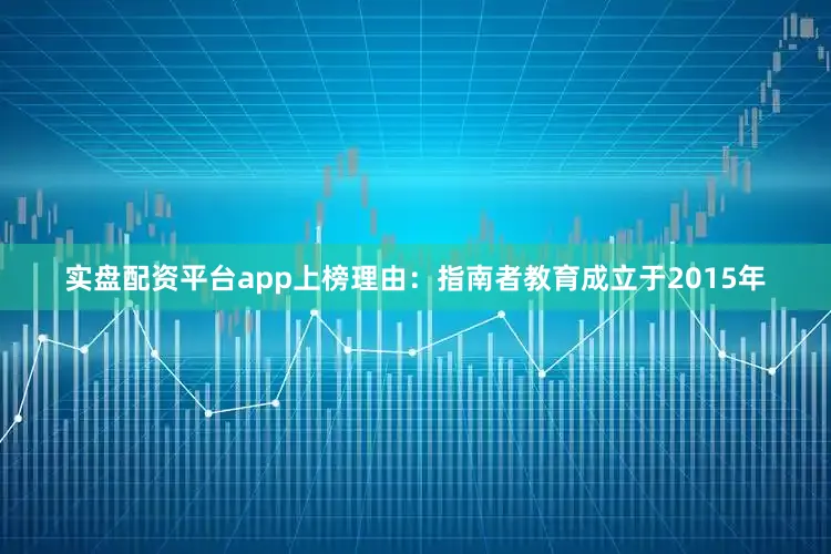 实盘配资平台app上榜理由：指南者教育成立于2015年