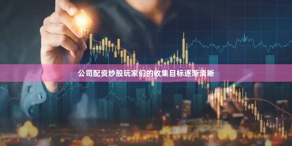 公司配资炒股玩家们的收集目标逐渐清晰