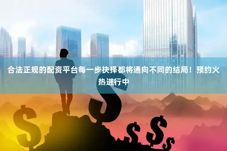 合法正规的配资平台每一步抉择都将通向不同的结局！预约火热进行中