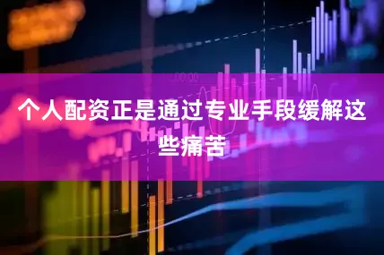个人配资正是通过专业手段缓解这些痛苦