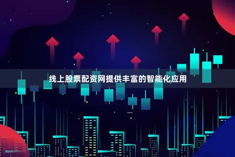 线上股票配资网提供丰富的智能化应用