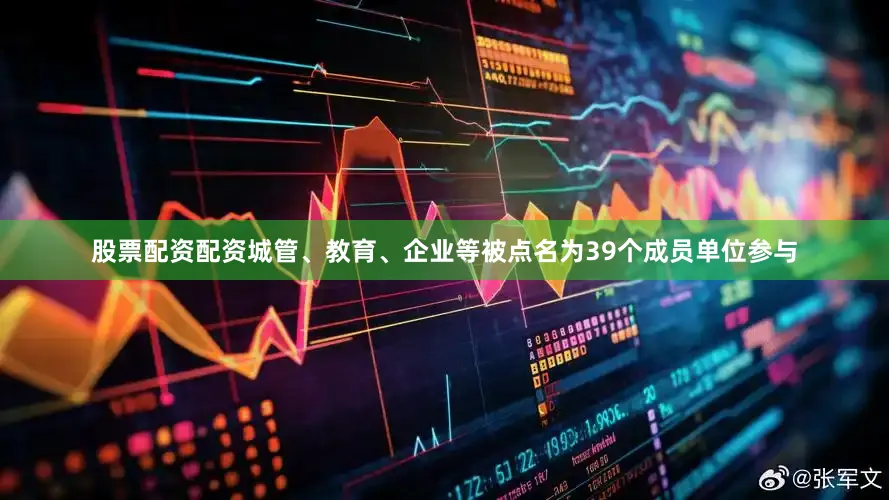 股票配资配资城管、教育、企业等被点名为39个成员单位参与