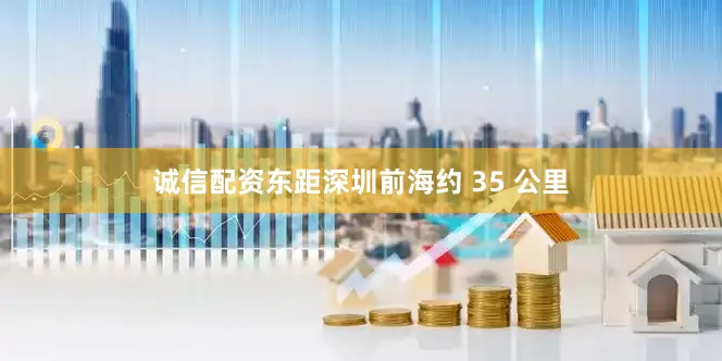 诚信配资东距深圳前海约 35 公里