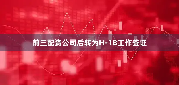 前三配资公司后转为H-1B工作签证