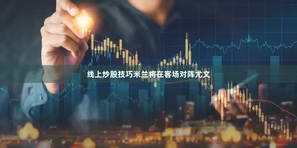 线上炒股技巧米兰将在客场对阵尤文